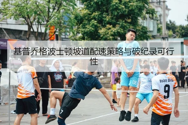 基普乔格波士顿坡道配速策略与破纪录可行性